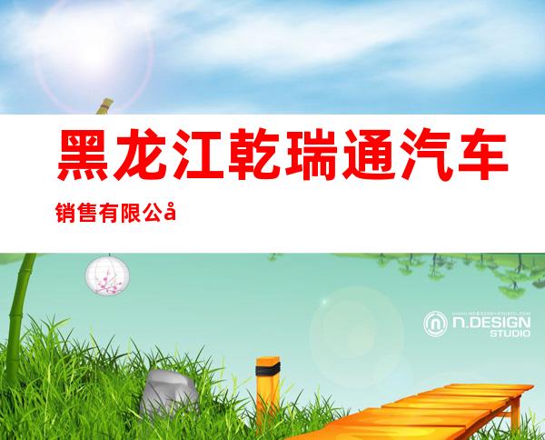 黑龙江乾瑞通汽车销售有限公司